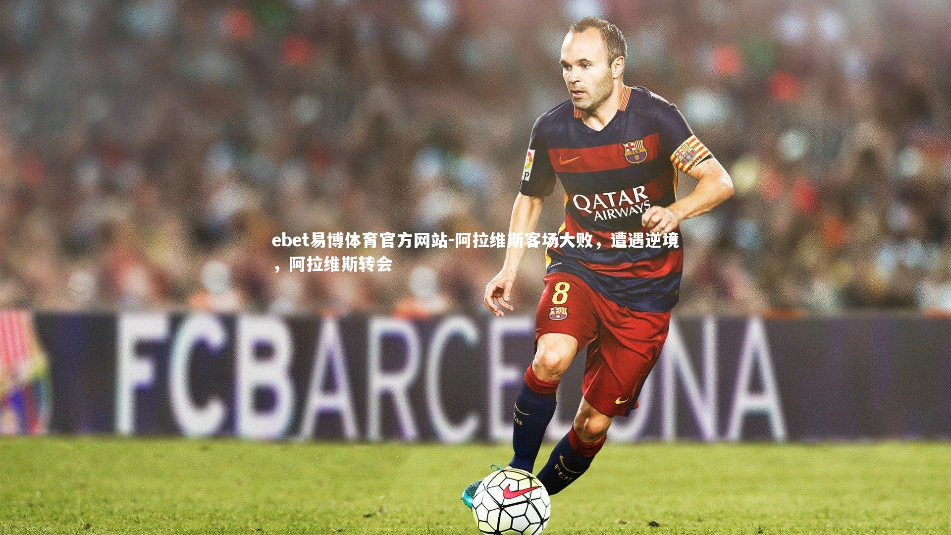 ebet易博体育官方网站-阿拉维斯客场大败，遭遇逆境，阿拉维斯转会