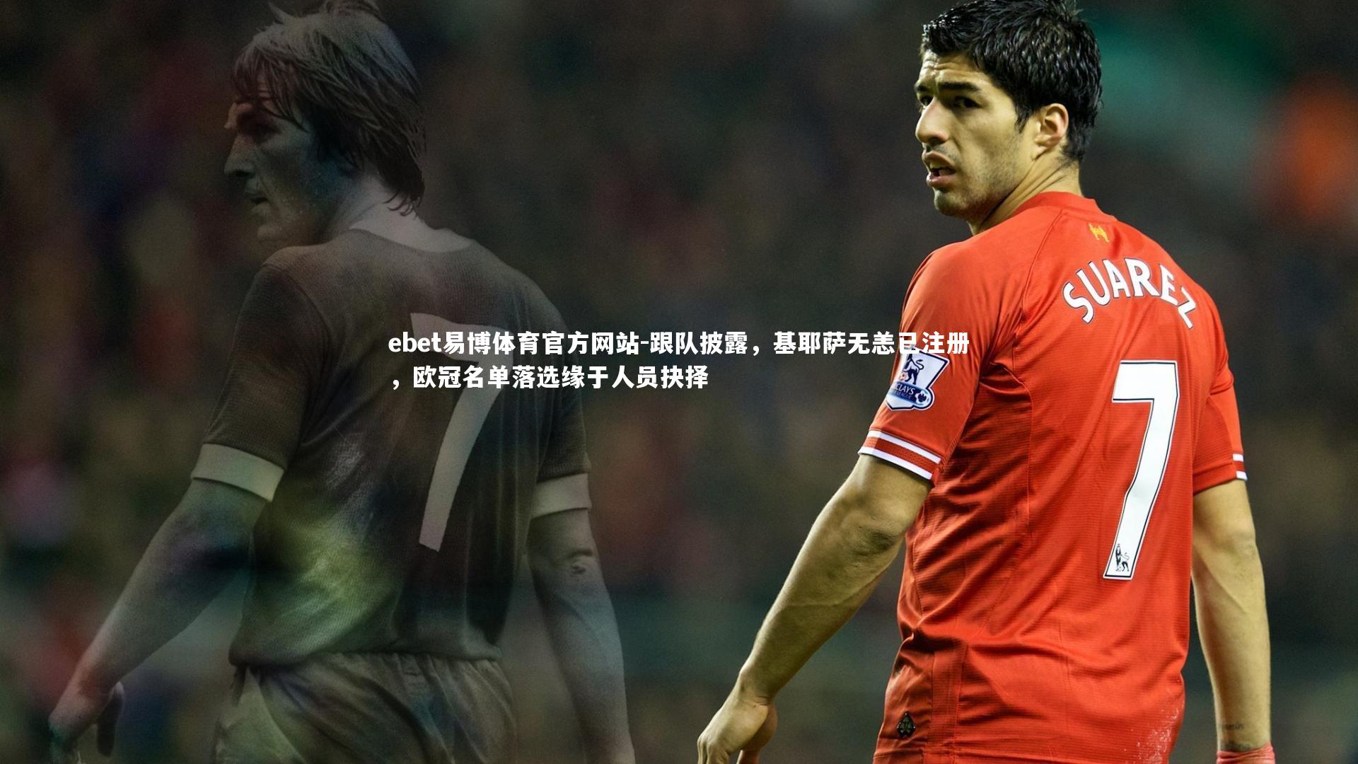 跟队披露，基耶萨无恙已注册，欧冠名单落选缘于人员抉择