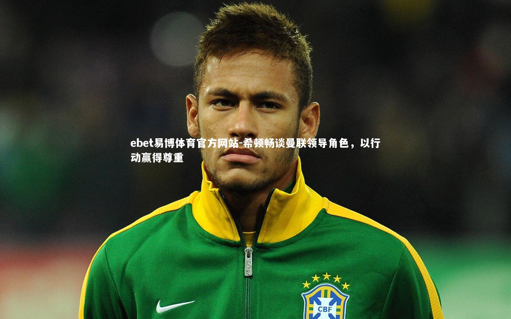 希顿畅谈曼联领导角色，以行动赢得尊重