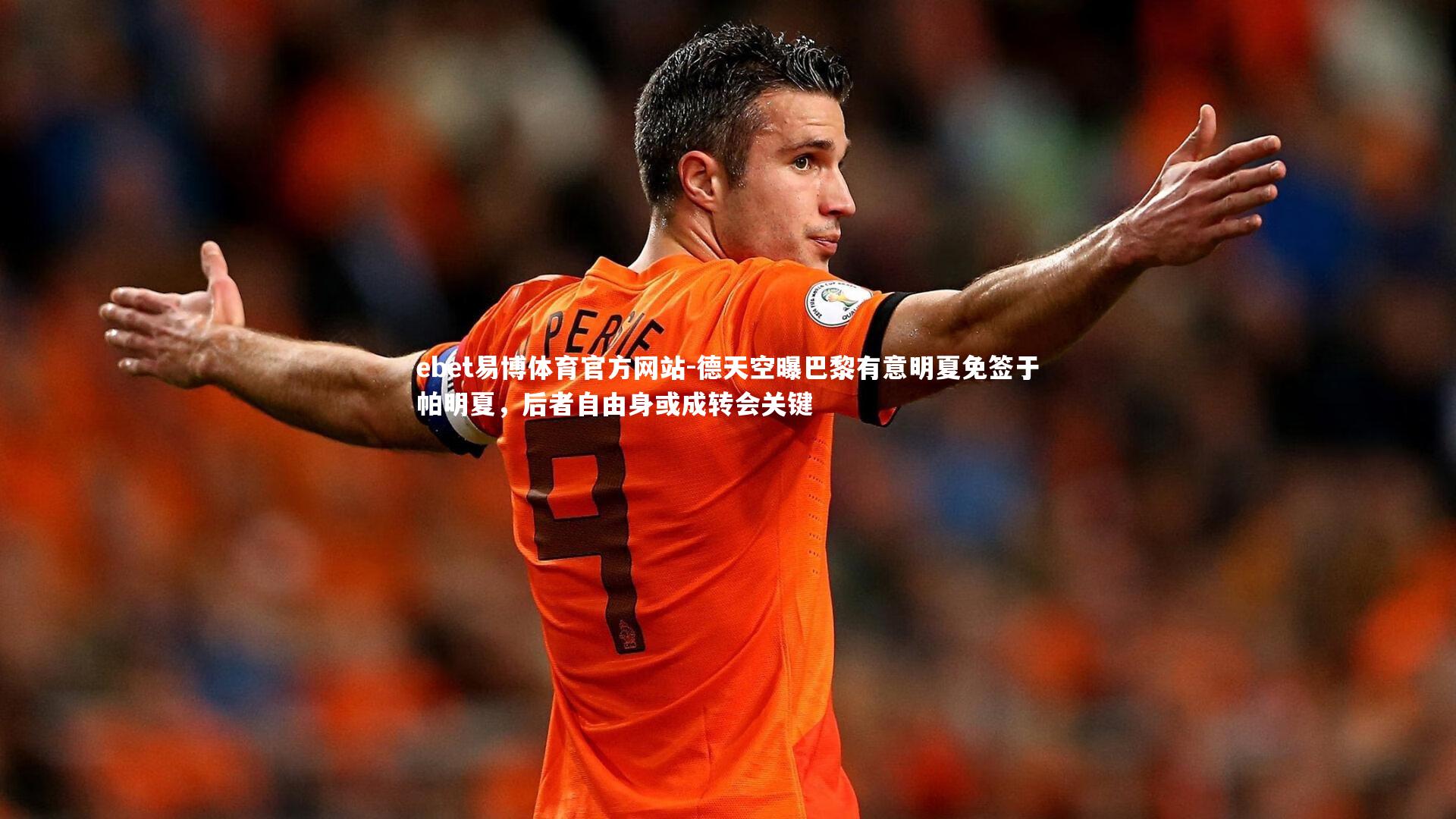 德天空曝巴黎有意明夏免签于帕明夏，后者自由身或成转会关键