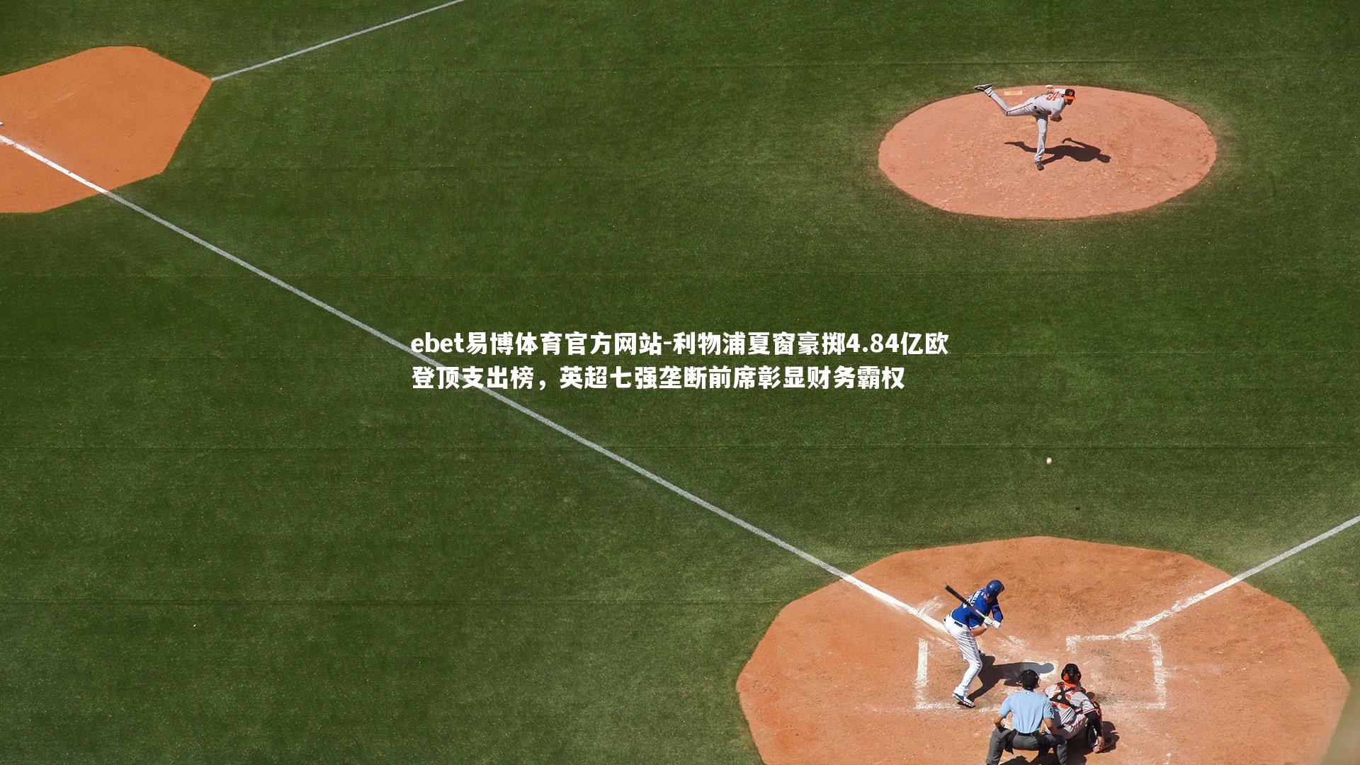 ebet易博体育官方网站-利物浦夏窗豪掷4.84亿欧登顶支出榜，英超七强垄断前席彰显财务霸权