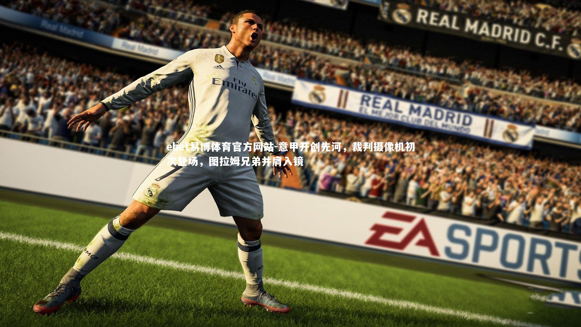 ebet易博体育官方网站-意甲开创先河，裁判摄像机初次登场，图拉姆兄弟并肩入镜